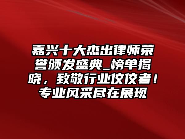 嘉興十大杰出律師榮譽頒發盛典_榜單揭曉，致敬行業佼佼者！專業風采盡在展現