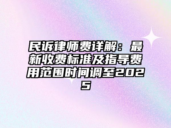 民訴律師費詳解：最新收費標準及指導費用范圍時間調至2025