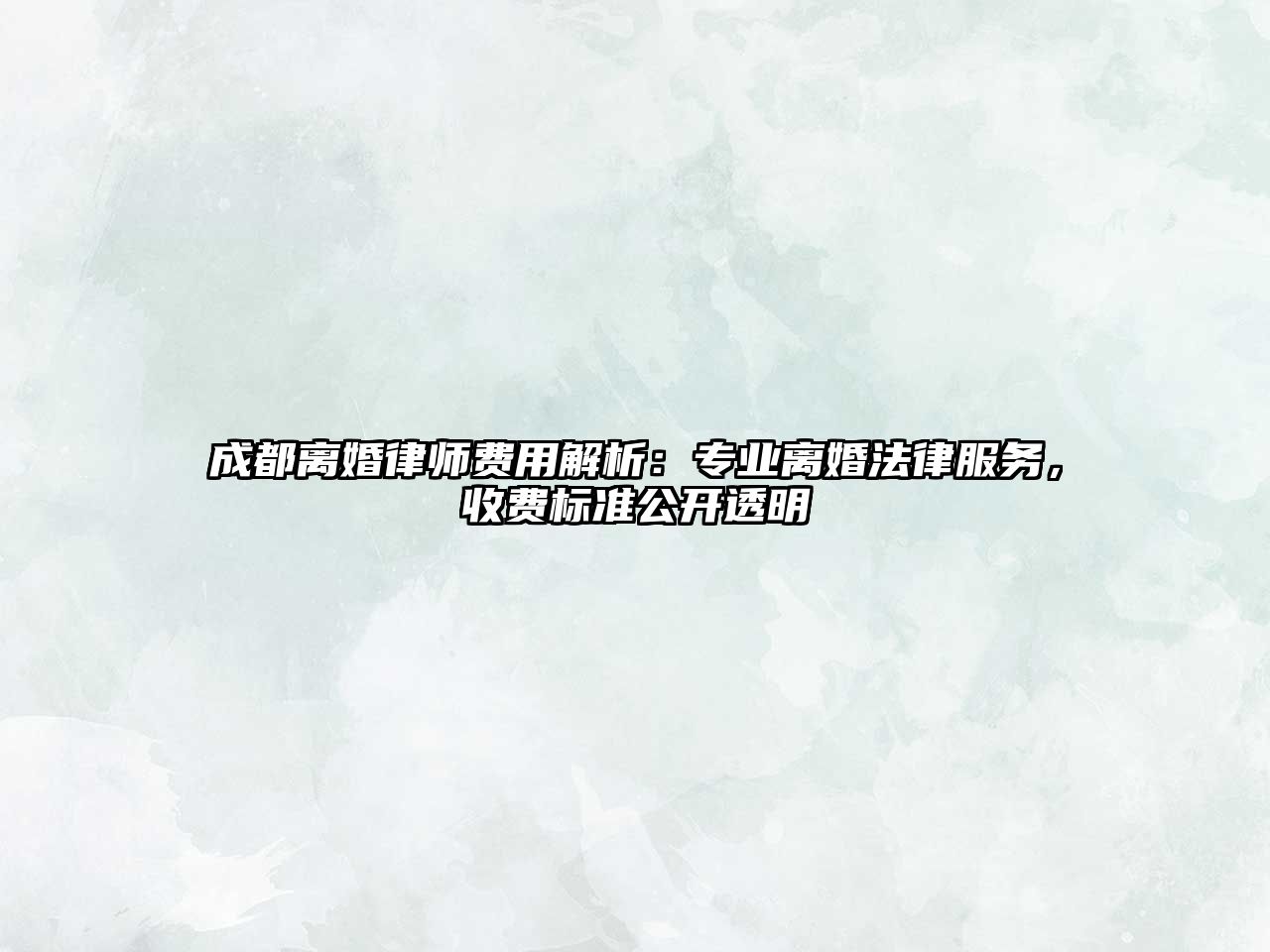 成都離婚律師費用解析：專業離婚法律服務，收費標準公開透明