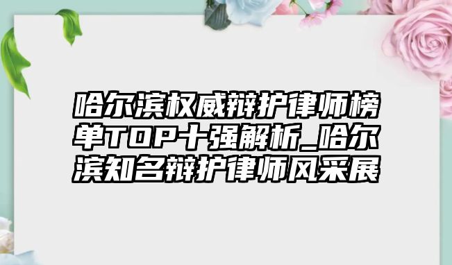 哈爾濱權(quán)威辯護(hù)律師榜單TOP十強(qiáng)解析_哈爾濱知名辯護(hù)律師風(fēng)采展