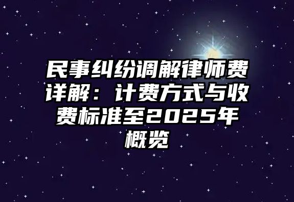 民事糾紛調(diào)解律師費詳解：計費方式與收費標(biāo)準(zhǔn)至2025年概覽