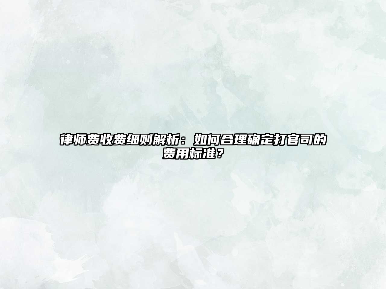 律師費(fèi)收費(fèi)細(xì)則解析：如何合理確定打官司的費(fèi)用標(biāo)準(zhǔn)？