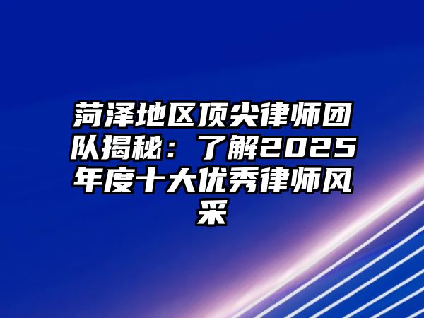 菏澤地區頂尖律師團隊揭秘：了解2025年度十大優秀律師風采