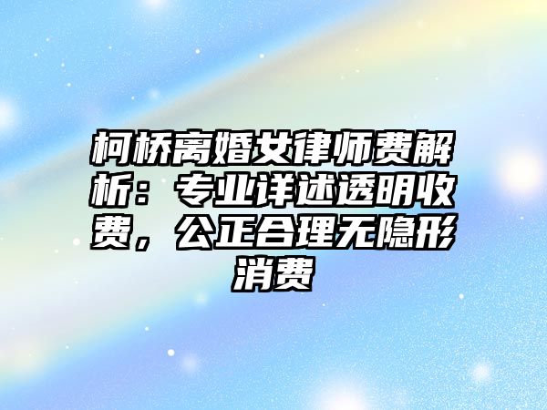 柯橋離婚女律師費解析：專業詳述透明收費，公正合理無隱形消費