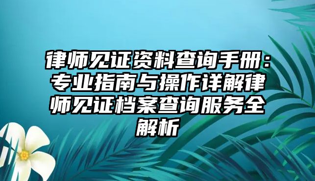 律師見證資料查詢手冊：專業指南與操作詳解律師見證檔案查詢服務全解析
