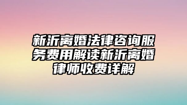 新沂離婚法律咨詢服務費用解讀新沂離婚律師收費詳解