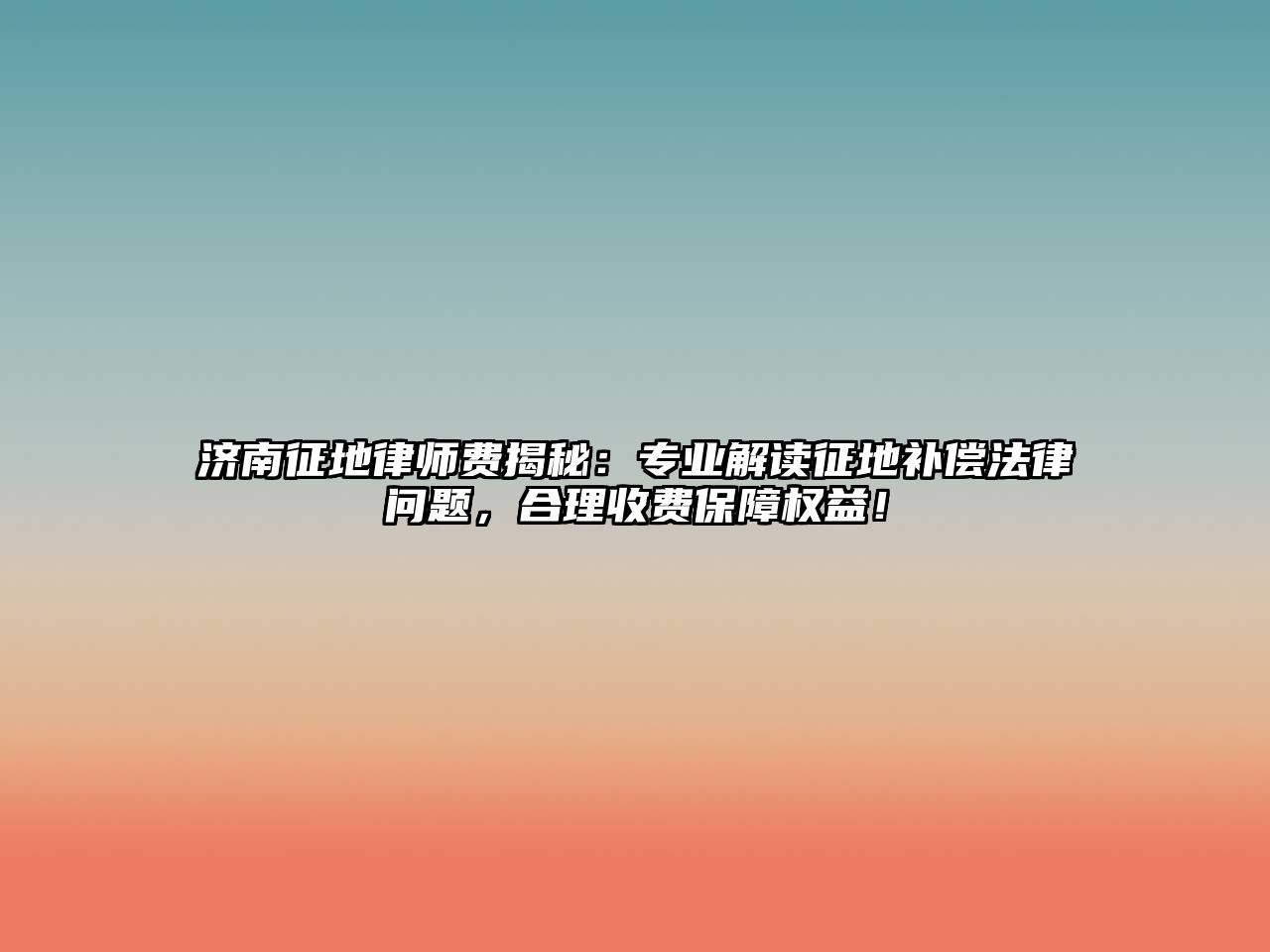 濟南征地律師費揭秘：專業解讀征地補償法律問題，合理收費保障權益！