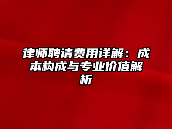 律師聘請費(fèi)用詳解：成本構(gòu)成與專業(yè)價值解析