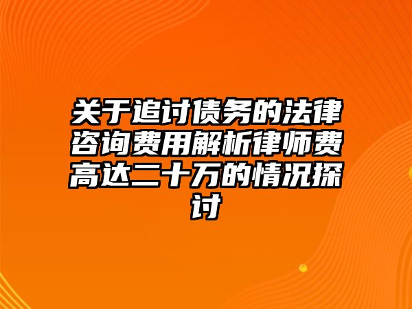 關于追討債務的法律咨詢費用解析律師費高達二十萬的情況探討