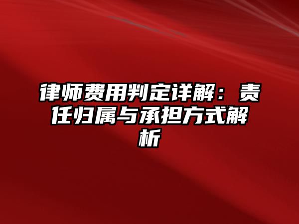 律師費用判定詳解：責任歸屬與承擔方式解析