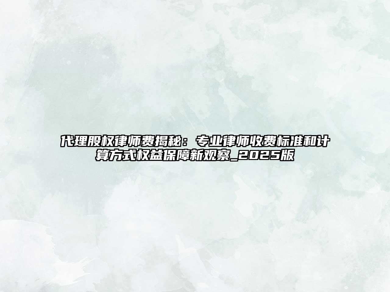 代理股權(quán)律師費揭秘：專業(yè)律師收費標準和計算方式權(quán)益保障新觀察_2025版