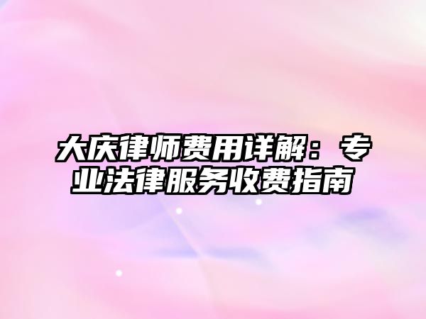 大慶律師費用詳解：專業法律服務收費指南