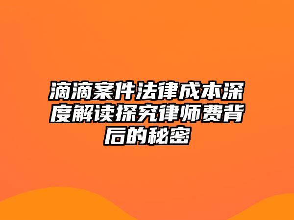 滴滴案件法律成本深度解讀探究律師費背后的秘密