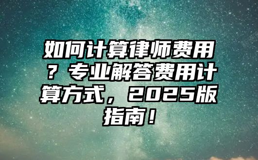 如何計(jì)算律師費(fèi)用？專業(yè)解答費(fèi)用計(jì)算方式，2025版指南！
