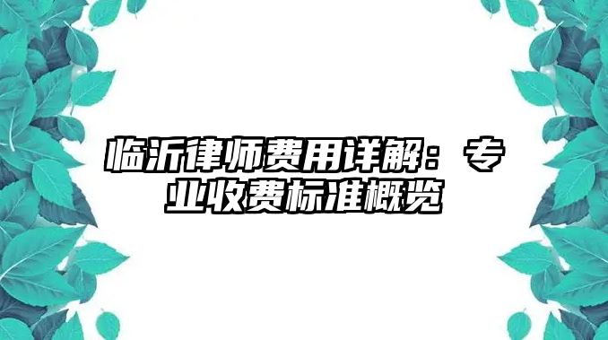 臨沂律師費用詳解：專業收費標準概覽