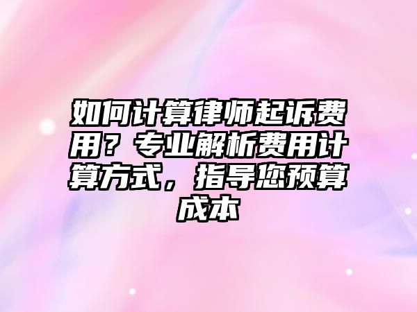 如何計算律師起訴費用？專業解析費用計算方式，指導您預算成本