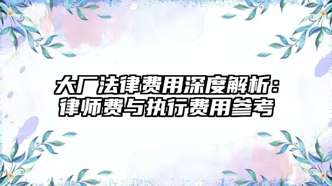 大廠法律費用深度解析：律師費與執(zhí)行費用參考