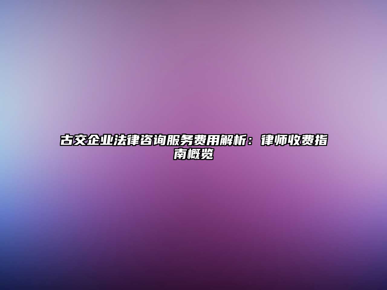 古交企業法律咨詢服務費用解析：律師收費指南概覽