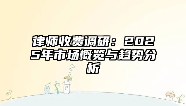 律師收費調研：2025年市場概覽與趨勢分析