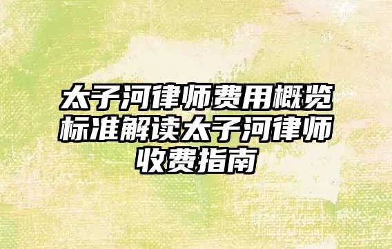 太子河律師費用概覽標準解讀太子河律師收費指南