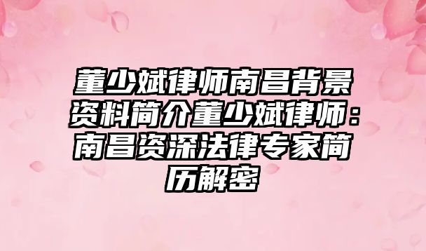董少斌律師南昌背景資料簡介董少斌律師：南昌資深法律專家簡歷解密