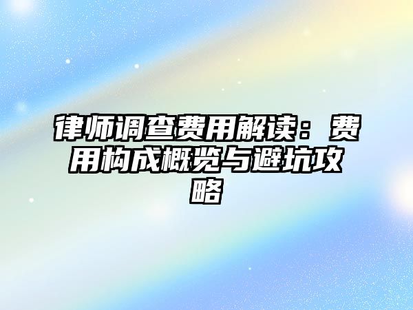 律師調查費用解讀：費用構成概覽與避坑攻略