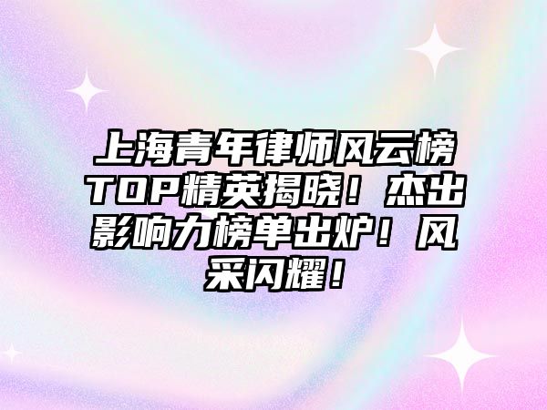 上海青年律師風云榜TOP精英揭曉！杰出影響力榜單出爐！風采閃耀！
