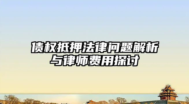 債權(quán)抵押法律問(wèn)題解析與律師費(fèi)用探討