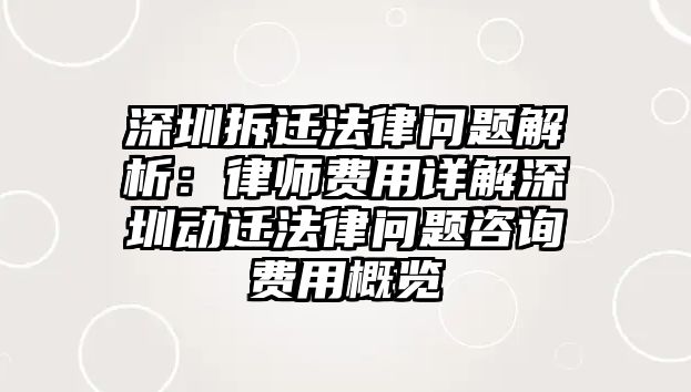 深圳拆遷法律問題解析：律師費用詳解深圳動遷法律問題咨詢費用概覽