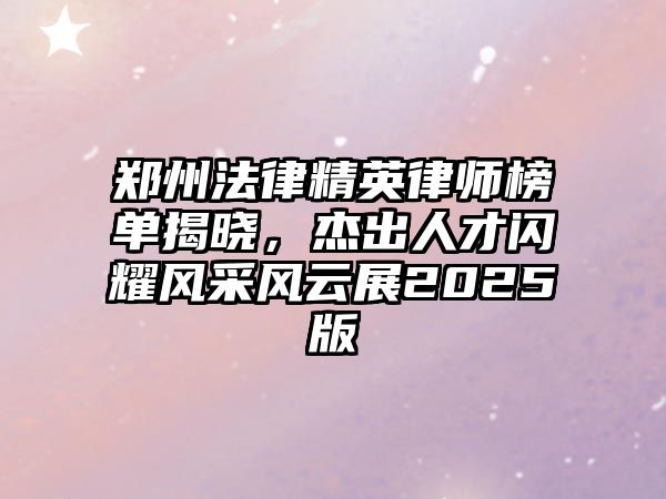 鄭州法律精英律師榜單揭曉，杰出人才閃耀風采風云展2025版