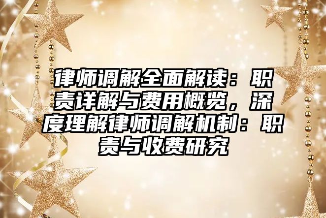 律師調(diào)解全面解讀：職責(zé)詳解與費(fèi)用概覽，深度理解律師調(diào)解機(jī)制：職責(zé)與收費(fèi)研究