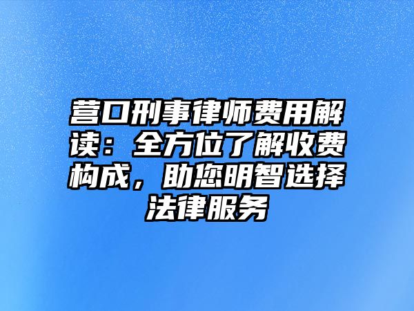 營口刑事律師費用解讀：全方位了解收費構成，助您明智選擇法律服務