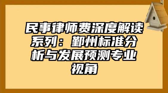 民事律師費(fèi)深度解讀系列：鄞州標(biāo)準(zhǔn)分析與發(fā)展預(yù)測(cè)專(zhuān)業(yè)視角