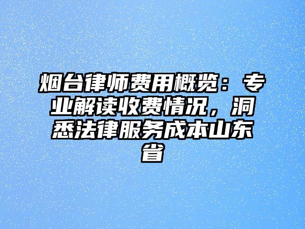 煙臺律師費用概覽：專業解讀收費情況，洞悉法律服務成本山東省