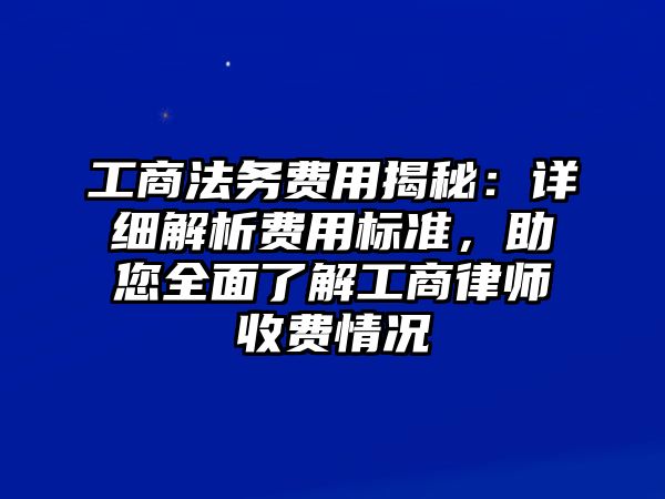 工商法務費用揭秘：詳細解析費用標準，助您全面了解工商律師收費情況
