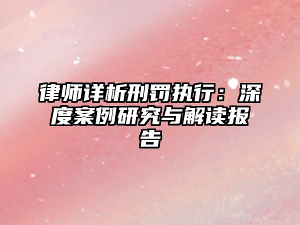 律師詳析刑罰執行：深度案例研究與解讀報告