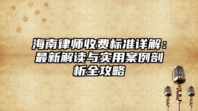 海南律師收費標準詳解：最新解讀與實用案例剖析全攻略
