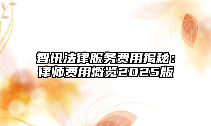 智訊法律服務費用揭秘：律師費用概覽2025版