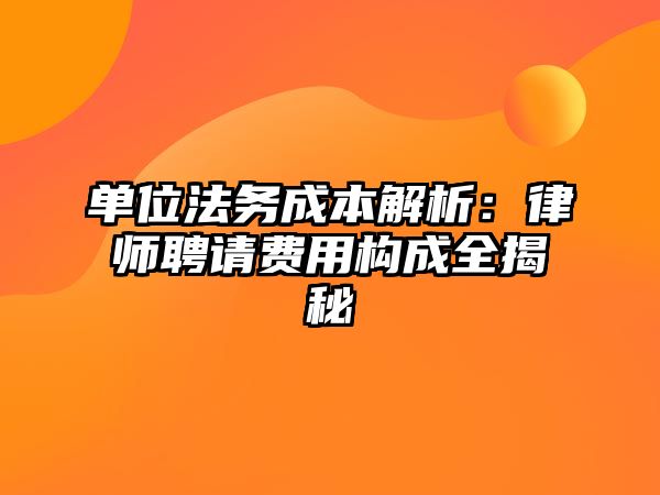 單位法務(wù)成本解析：律師聘請費用構(gòu)成全揭秘