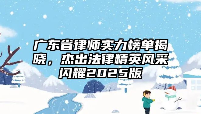 廣東省律師實(shí)力榜單揭曉，杰出法律精英風(fēng)采閃耀2025版
