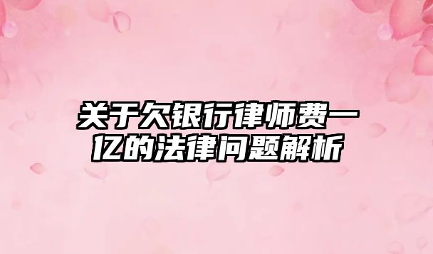 關于欠銀行律師費一億的法律問題解析