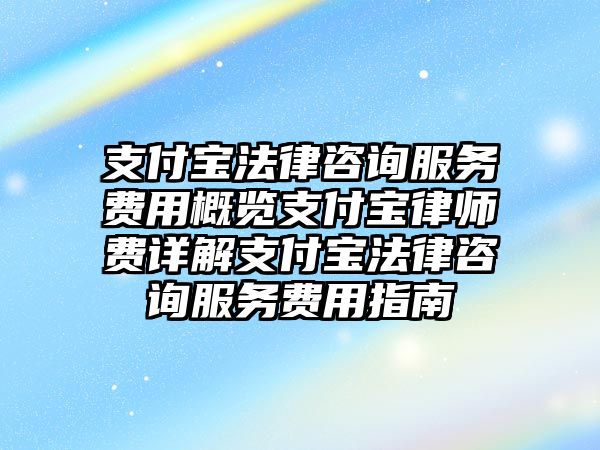 支付寶法律咨詢服務(wù)費(fèi)用概覽支付寶律師費(fèi)詳解支付寶法律咨詢服務(wù)費(fèi)用指南