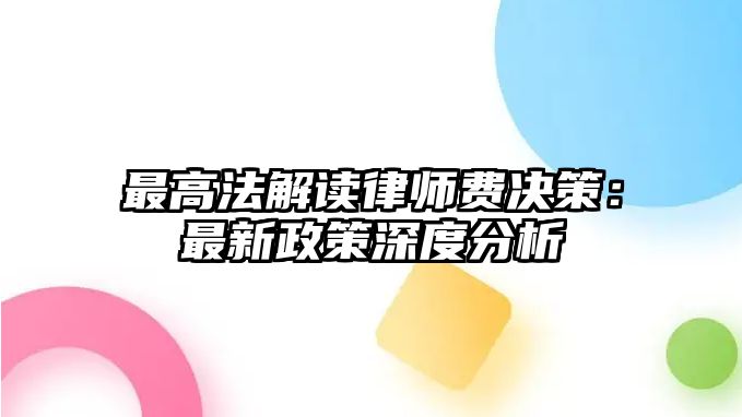 最高法解讀律師費決策：最新政策深度分析