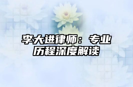 李大進律師：專業(yè)歷程深度解讀