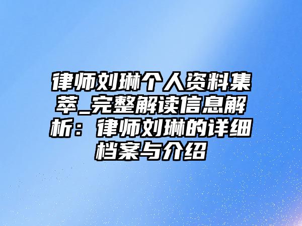 律師劉琳個(gè)人資料集萃_完整解讀信息解析：律師劉琳的詳細(xì)檔案與介紹