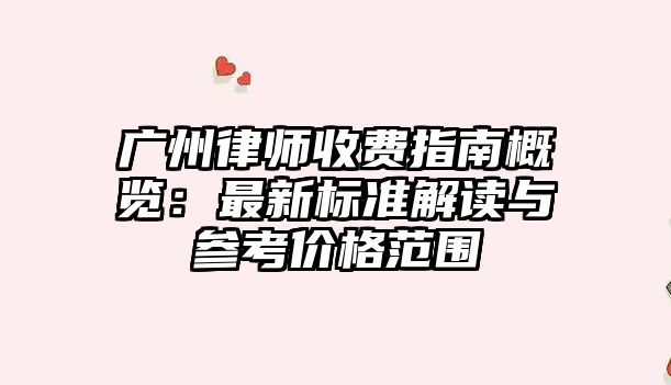 廣州律師收費指南概覽：最新標準解讀與參考價格范圍