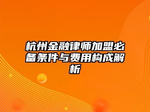杭州金融律師加盟必備條件與費用構成解析
