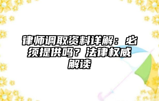 律師調取資料詳解：必須提供嗎？法律權威解讀