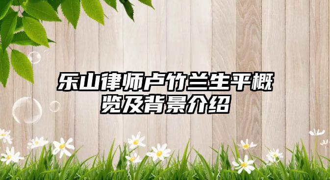 樂山律師盧竹蘭生平概覽及背景介紹