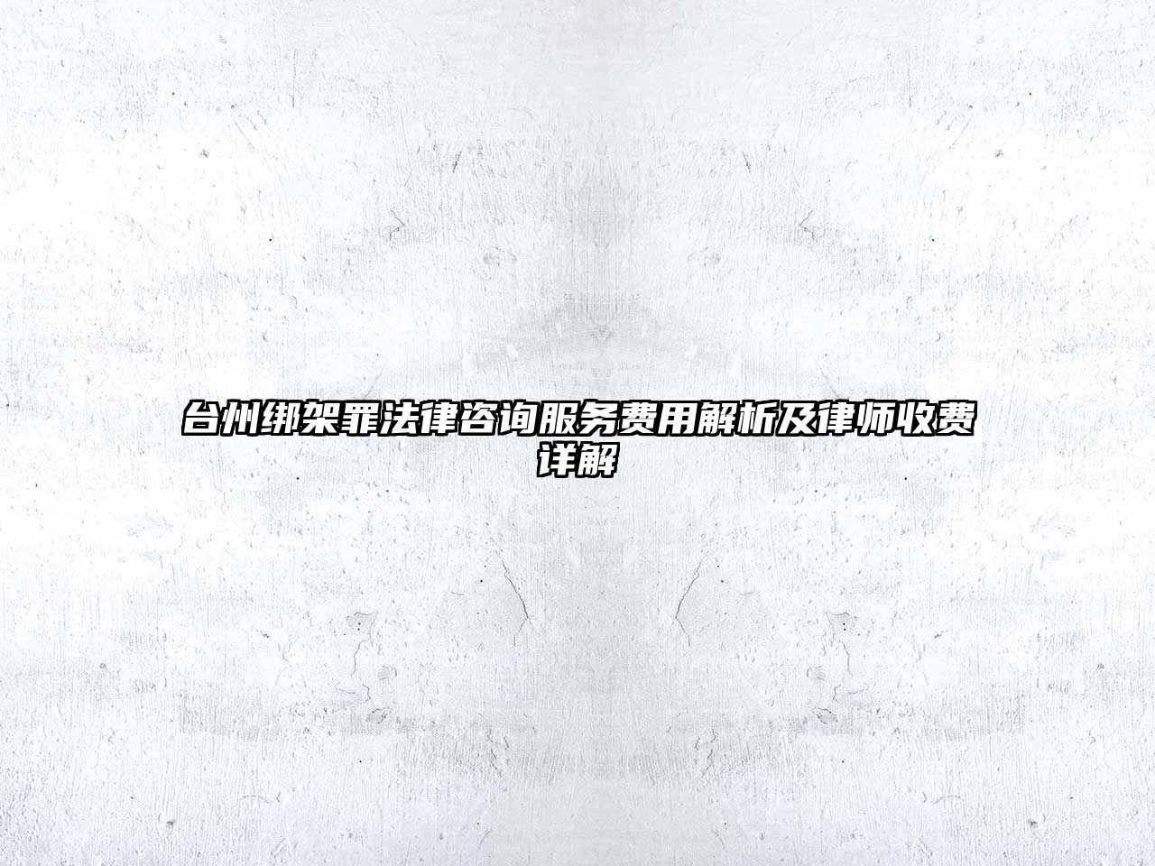 臺州綁架罪法律咨詢服務費用解析及律師收費詳解